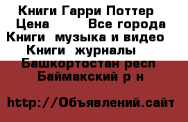 Книги Гарри Поттер › Цена ­ 60 - Все города Книги, музыка и видео » Книги, журналы   . Башкортостан респ.,Баймакский р-н